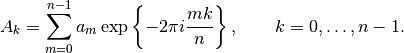 A_k =  \sum_{m=0}^{n-1} a_m \exp \left \{ -2 \pi i \frac{m k}{n} \right \}, \qquad k = 0,
\ldots , n-1.